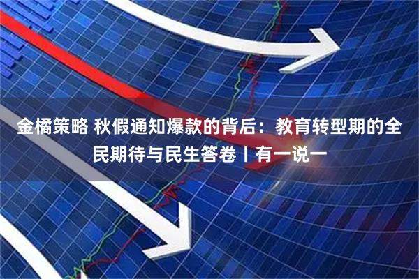 金橘策略 秋假通知爆款的背后：教育转型期的全民期待与民生答卷丨有一说一