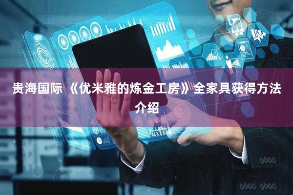 贵海国际 《优米雅的炼金工房》全家具获得方法介绍