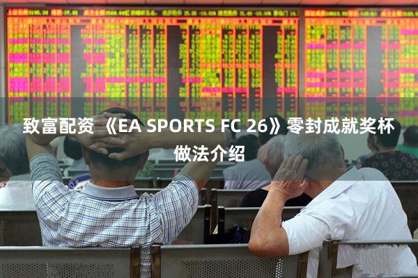 致富配资 《EA SPORTS FC 26》零封成就奖杯做法介绍