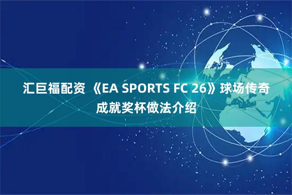 汇巨福配资 《EA SPORTS FC 26》球场传奇成就奖杯做法介绍