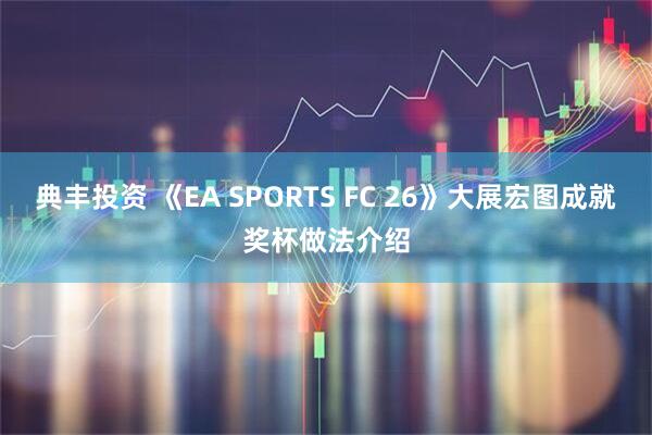 典丰投资 《EA SPORTS FC 26》大展宏图成就奖杯做法介绍