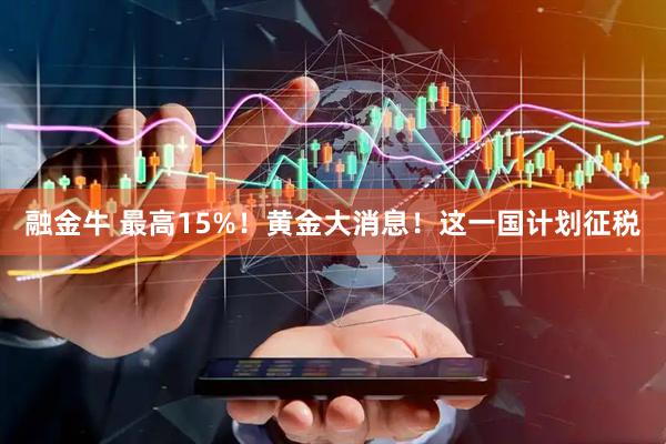 融金牛 最高15%！黄金大消息！这一国计划征税