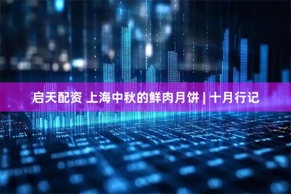 启天配资 上海中秋的鲜肉月饼 | 十月行记