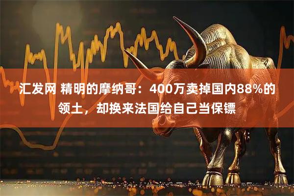 汇发网 精明的摩纳哥：400万卖掉国内88%的领土，却换来法国给自己当保镖