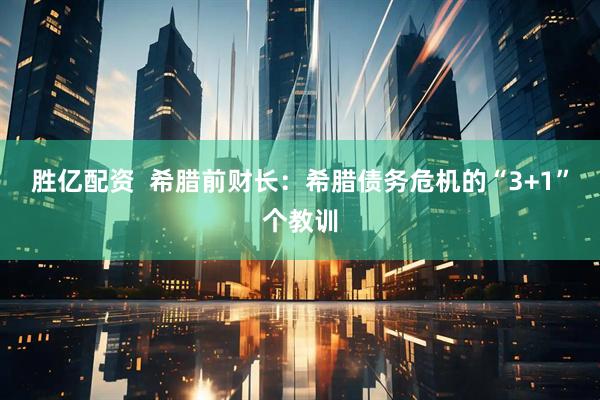 胜亿配资  希腊前财长：希腊债务危机的“3+1”个教训