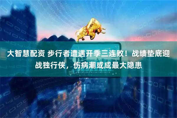 大智慧配资 步行者遭遇开季三连败！战绩垫底迎战独行侠，伤病潮或成最大隐患