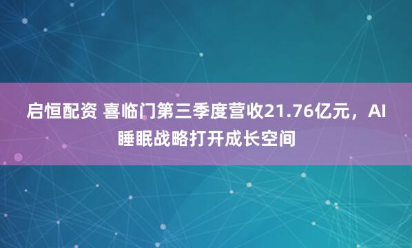 启恒配资 喜临门第三季度营收21.76亿元，AI睡眠战略打开成长空间