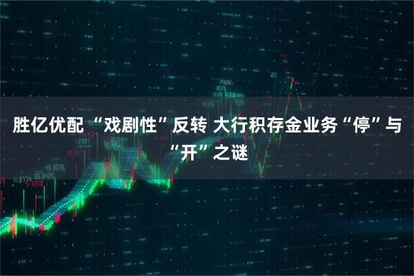 胜亿优配 “戏剧性”反转 大行积存金业务“停”与“开”之谜