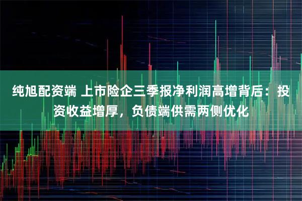 纯旭配资端 上市险企三季报净利润高增背后：投资收益增厚，负债端供需两侧优化