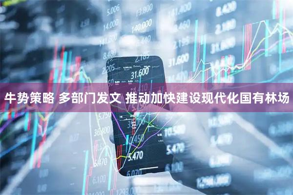 牛势策略 多部门发文 推动加快建设现代化国有林场