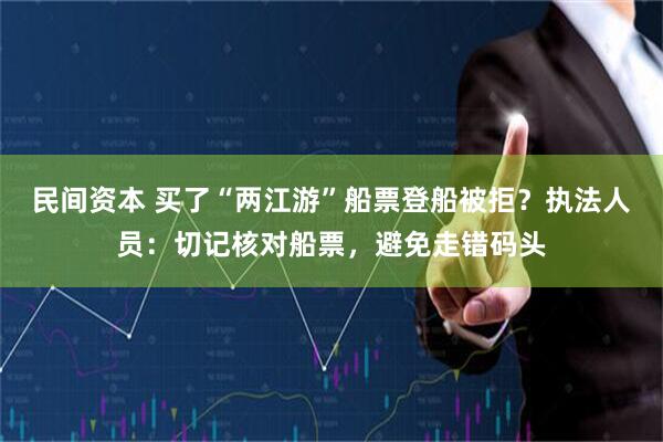 民间资本 买了“两江游”船票登船被拒？执法人员：切记核对船票，避免走错码头