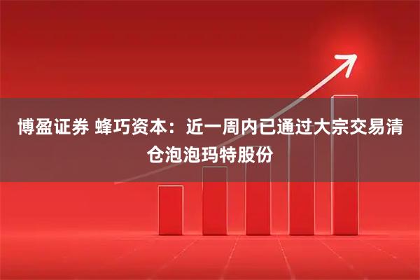博盈证券 蜂巧资本：近一周内已通过大宗交易清仓泡泡玛特股份