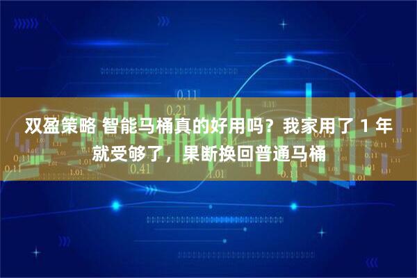 双盈策略 智能马桶真的好用吗？我家用了 1 年就受够了，果断换回普通马桶