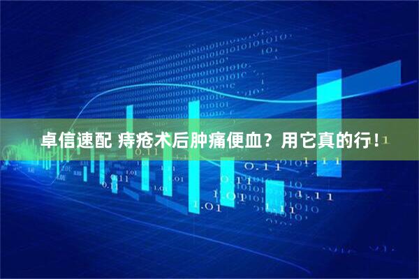 卓信速配 痔疮术后肿痛便血？用它真的行！