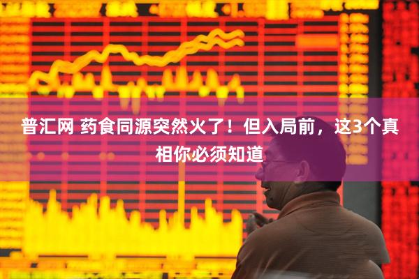 普汇网 药食同源突然火了！但入局前，这3个真相你必须知道