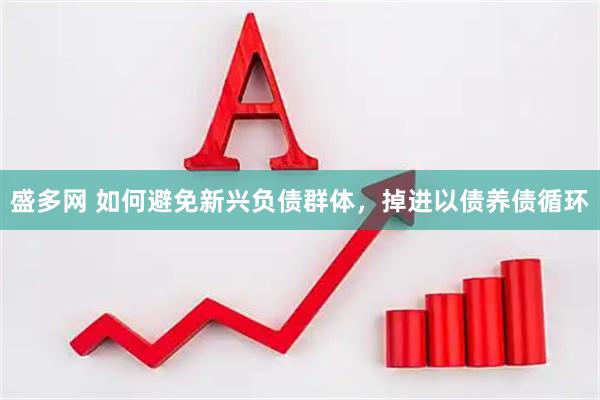 盛多网 如何避免新兴负债群体，掉进以债养债循环