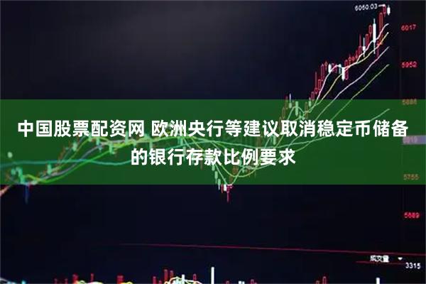 中国股票配资网 欧洲央行等建议取消稳定币储备的银行存款比例要求